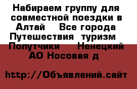 Набираем группу для совместной поездки в Алтай. - Все города Путешествия, туризм » Попутчики   . Ненецкий АО,Носовая д.